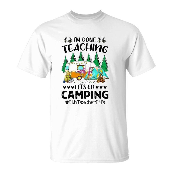 Im Done Teaching Lets Go Camping 5Th Teacher Life Grad Fun T-Shirt