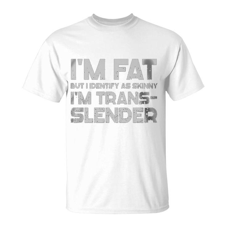 Im Fat But I Identify As Skinny Im Trans-Slender T-Shirt