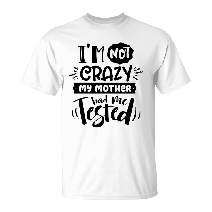 Im Not Crazy My Mother Had Me Test Sarcastic Funny Quote Black Color T-Shirt