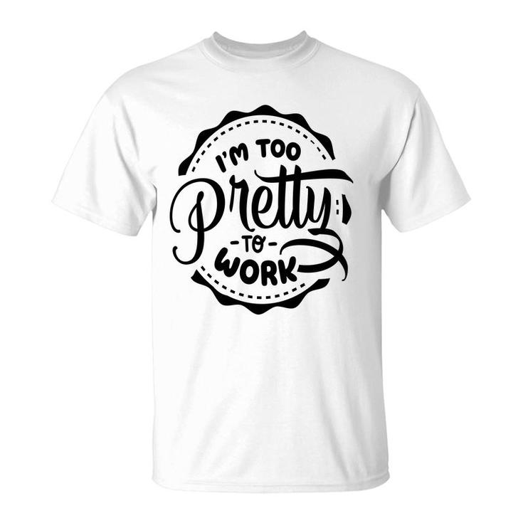 Im Too Pretty To Work Sarcastic Funny Quote Blackcolor T-Shirt