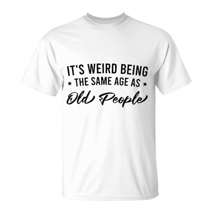 It Is Weird Being The Same Age As Old People T-Shirt