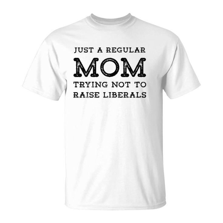 Just A Regular Mom Trying Not To Raise Liberals T-Shirt