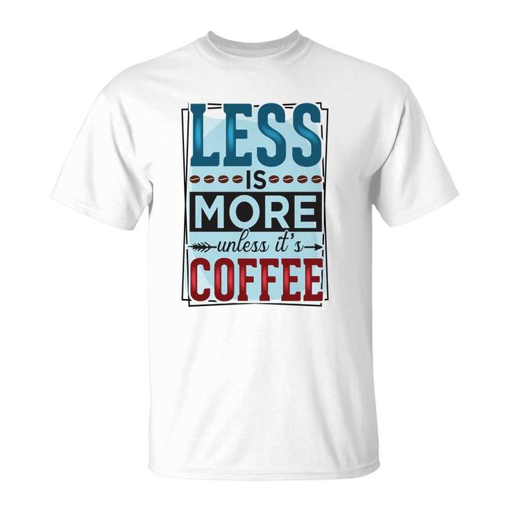 Less Is More Unless It Is Coffee Gift For Who Love Coffee New T-Shirt