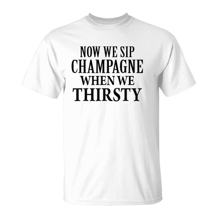 Now We Sip Champagne When We Thirsty Black T-Shirt