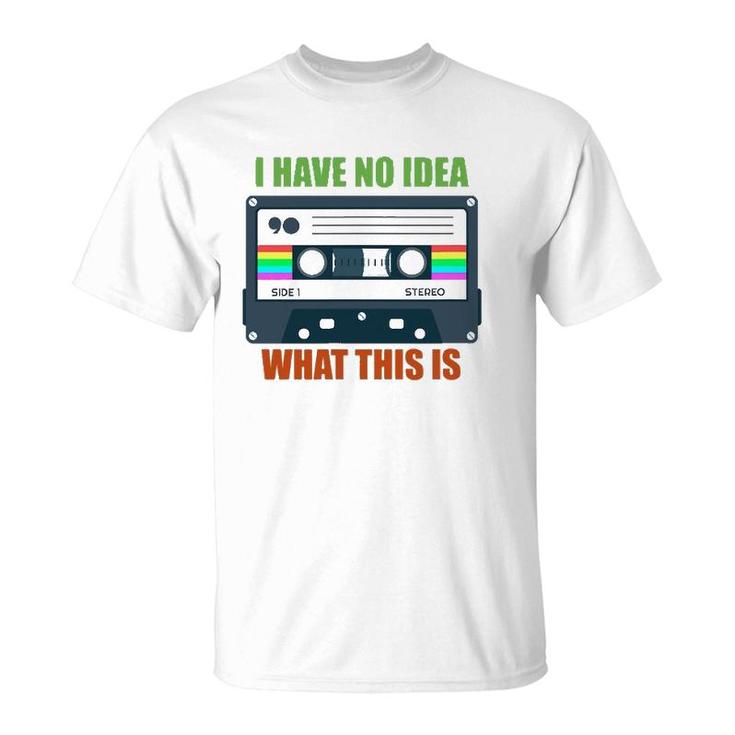 Retro Vintage Cassette Mix Tape I Have No Idea What This Is T-Shirt