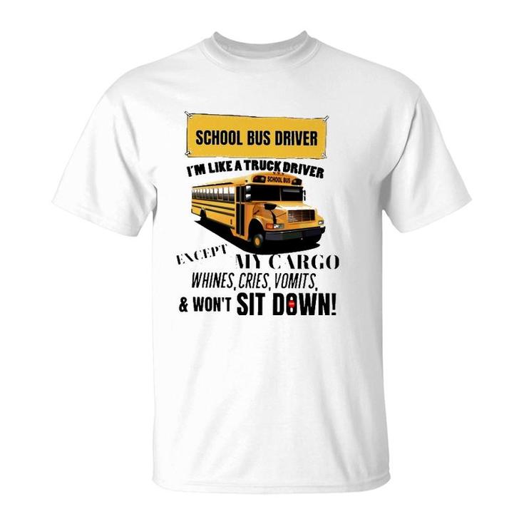 School Bus Driver Im Like A Truck Driver Except My Cargo Whines Cries Vomits And Wont Sit Down T-Shirt