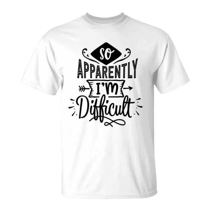 So Apparently Im Difficult  Sarcastic Funny Quote Black Color T-Shirt