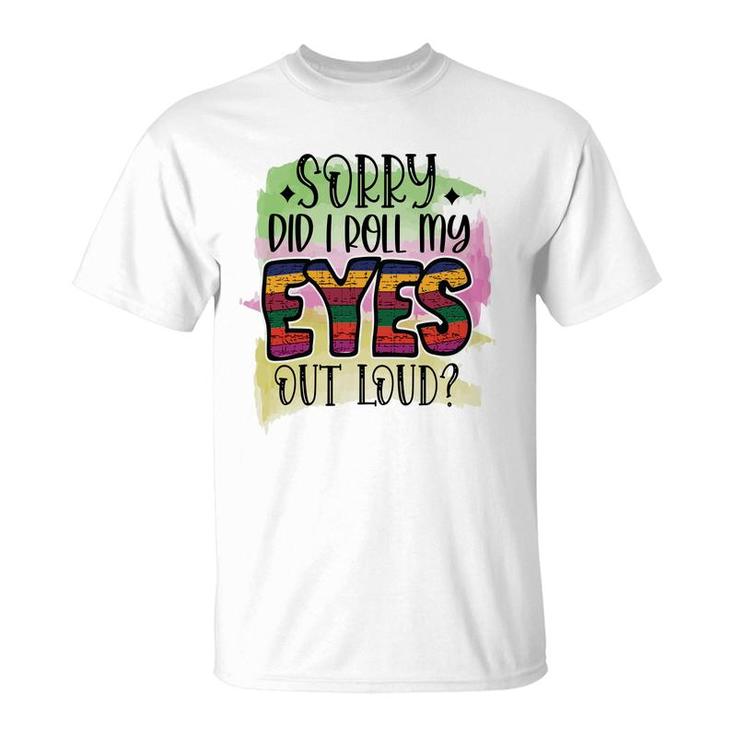Sorry Did I Roll My Eyes Out Loud Sarcastic Funny Quote T-Shirt