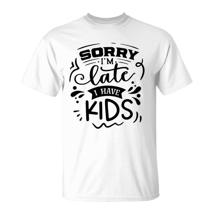 Sorry Im Late I Have Kids Sarcastic Funny Quote Black Color T-Shirt