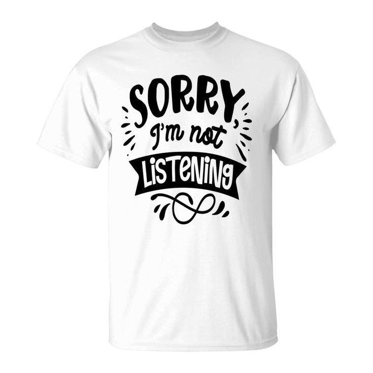 Sorry Im Not Listening Black Color Sarcastic Funny Quote T-Shirt