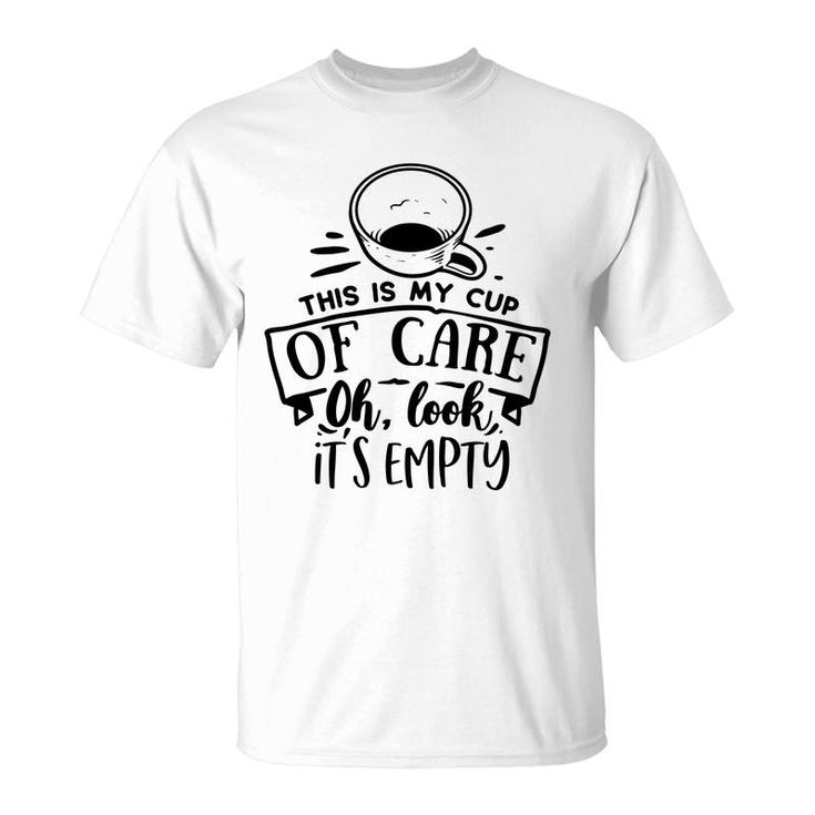 This Is My Cup Of Care Oh Look Its Empty Sarcastic Funny Quote Black Color T-Shirt