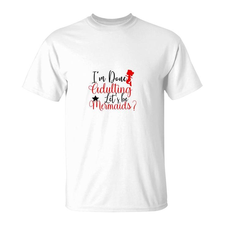 Trend I Am Done Adulting Lets Be Mermaids Cute Gift Ideas T-Shirt