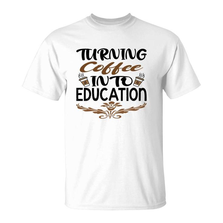Turning Coffee Into Education Teacher Great T-Shirt