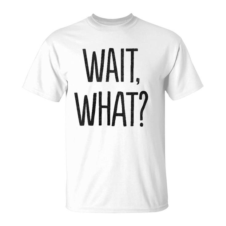 Wait What Funny Sarcastic Gift T-Shirt