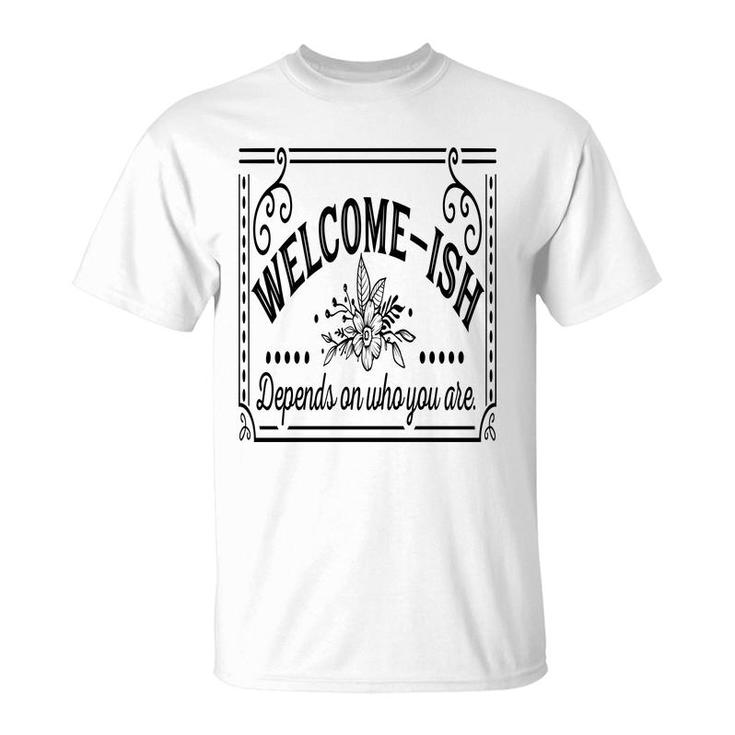 Welcome-Ish Depends On Who You Are Black Color Sarcastic Funny Color T-Shirt