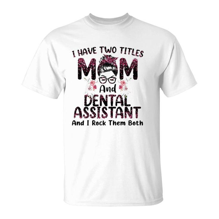 Womens I Have Two Titles Mom & Dental Assistant Floral Mothers Day T-Shirt