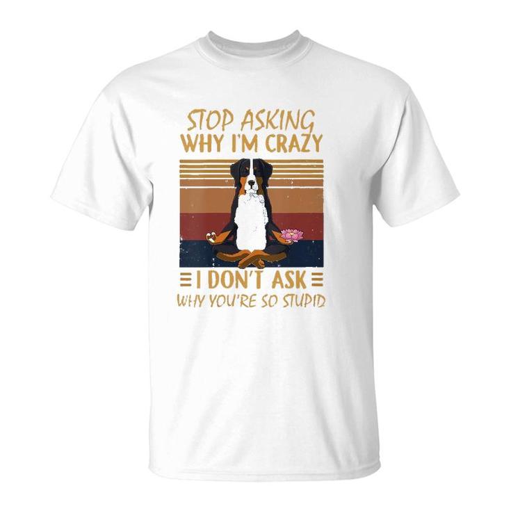 Womens Stop Asking Why Im Crazy -Youre So Stupid-Bernese Mountain V-Neck T-Shirt