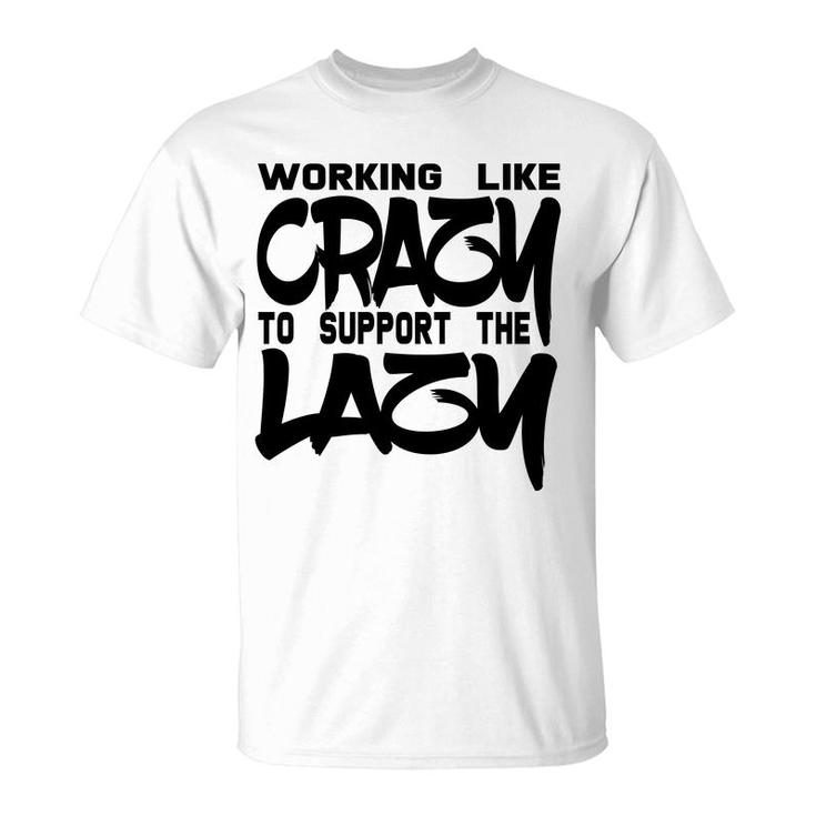Working Like Crazy To Support The Lazy Quote T-Shirt