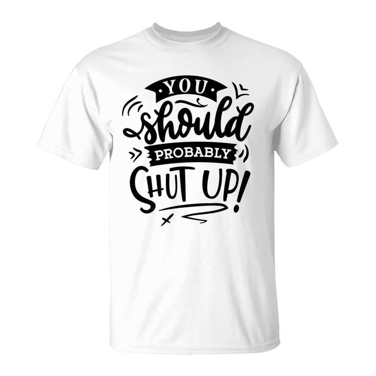 You Should Probably Shut Up Black Color Sarcastic Funny Quote T-Shirt